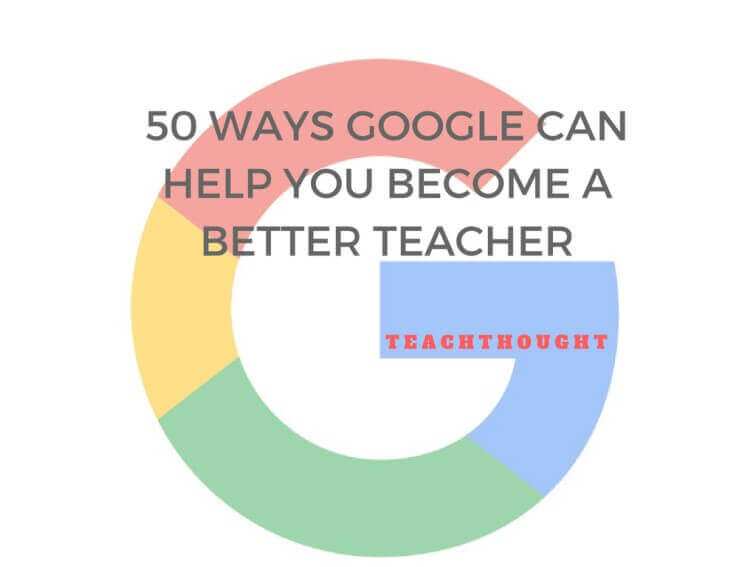 50 Ways Google Can Help You Become A Better Teacher