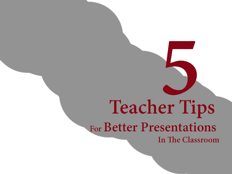5 Teacher Tips For Better Presentations In The Classroom