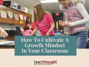 How To Cultivate A Growth Mindset In Your Classroom | TeachThought