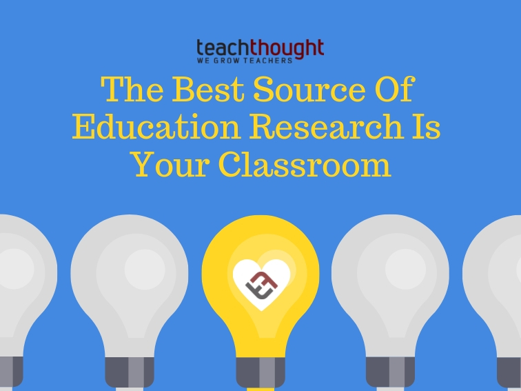 the best source of education research is your classroom