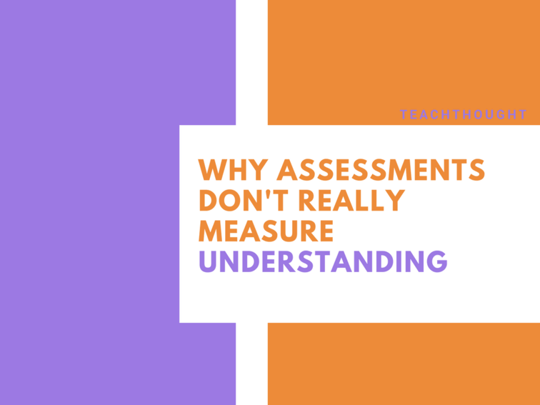 Why Assessments Don’t Really Measure Understanding