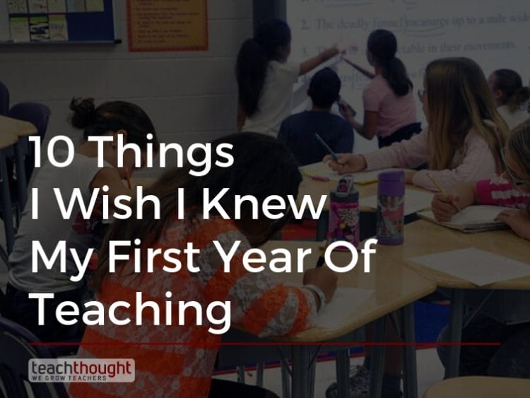 10 Things I Wish I Knew My First Year Of Teaching | TeachThought