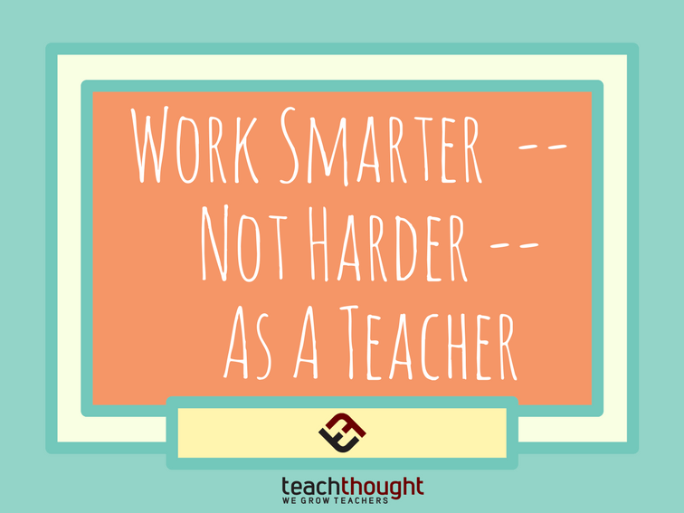 How To Work Smarter--Not Harder--As A Teacher -