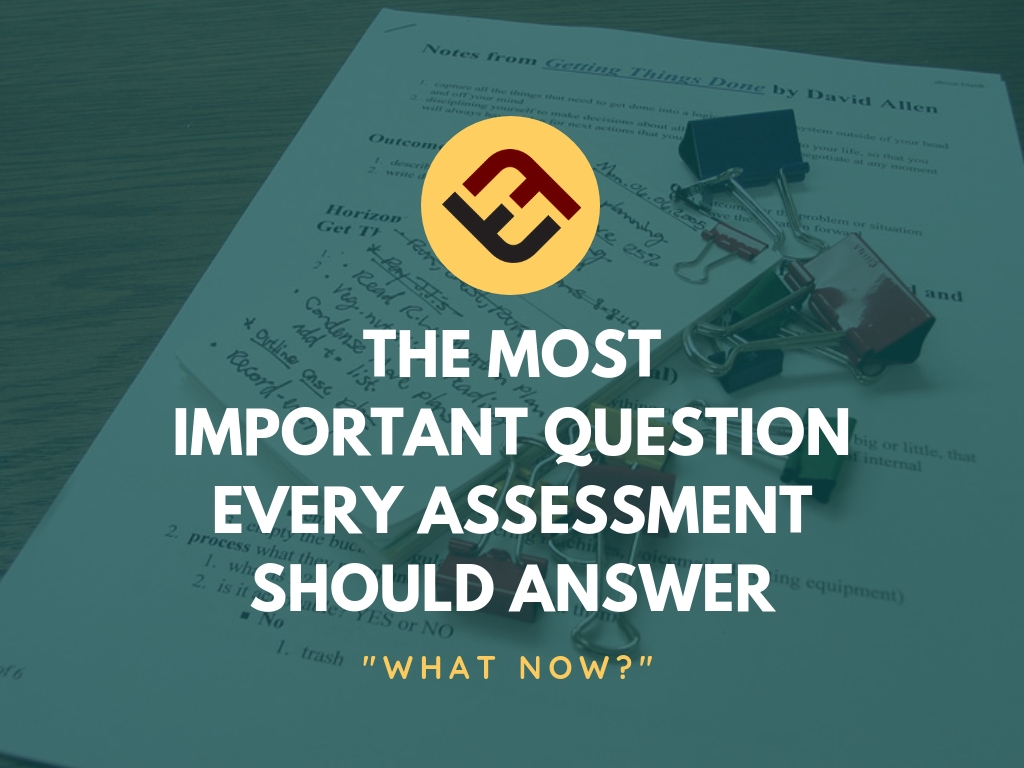 the most important question every assessment should answer: 'what now?'