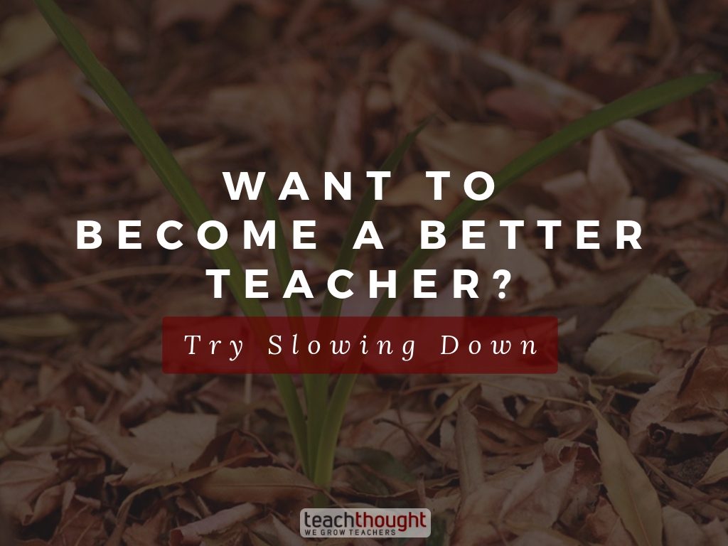Want To Become A Better Teacher? Try Slowing Down
