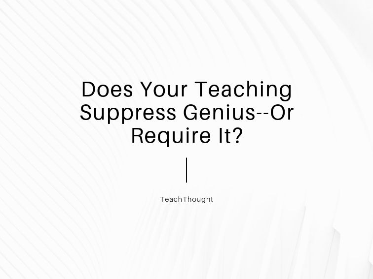 Does Your Teaching Suppress Genius--Or Require It?