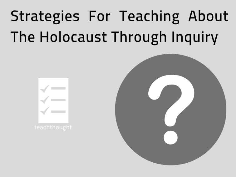 5 Strategies For Teaching About The Holocaust Through Inquiry