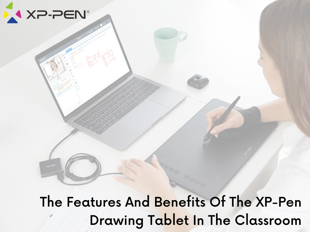 The Features And Benefits Of The Xp Pen Drawing Tablet In The Classroom