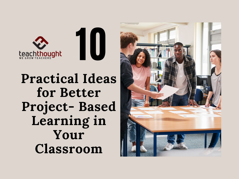 10 Practical Ideas For Better Project-Based Learning In Your Classroom