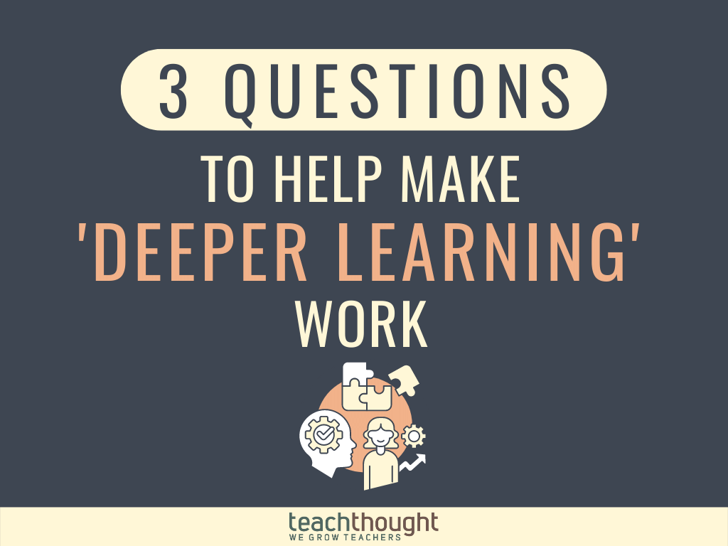 3 Questions To Help Make ‘Deeper Learning’ Work